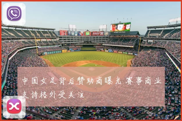 中国女足背后赞助商曝光 赛事商业支持格外受关注