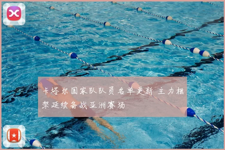 卡塔尔国家队队员名单更新 主力框架延续备战亚洲赛场