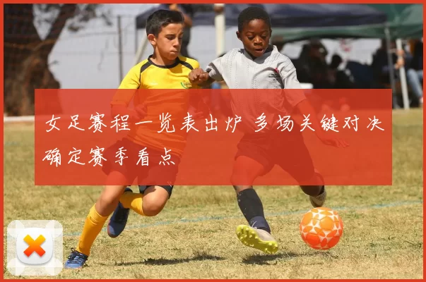 女足赛程一览表出炉 多场关键对决确定赛季看点