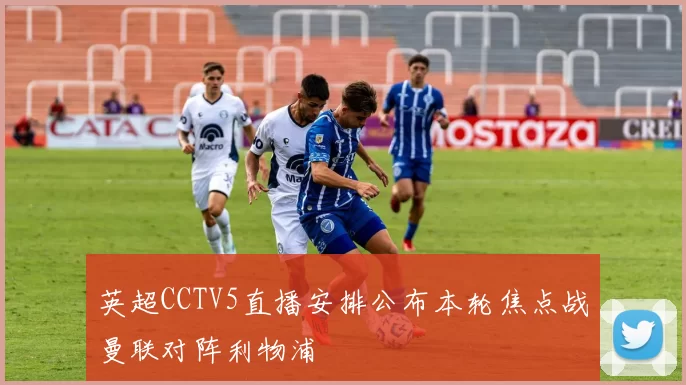 英超CCTV5直播安排公布本轮焦点战曼联对阵利物浦