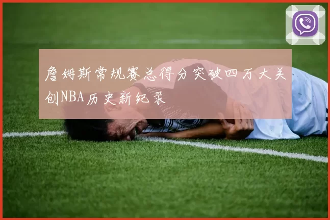 詹姆斯常规赛总得分突破四万大关创NBA历史新纪录