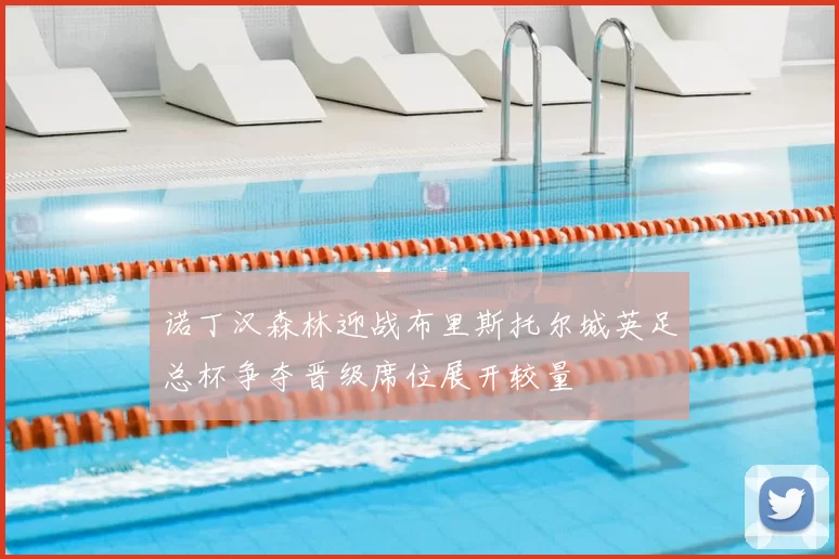 诺丁汉森林迎战布里斯托尔城英足总杯争夺晋级席位展开较量