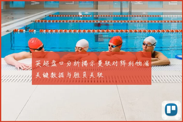 英超盘口分析揭示曼联对阵利物浦关键数据与胜负关联
