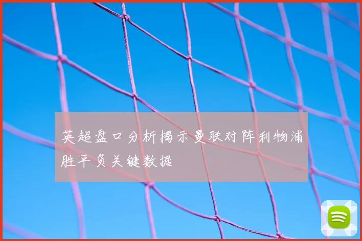 英超盘口分析揭示曼联对阵利物浦胜平负关键数据