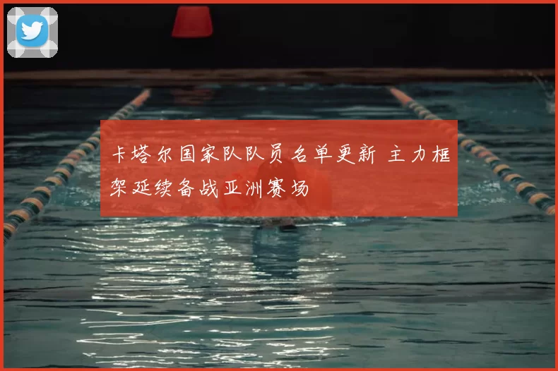 卡塔尔国家队队员名单更新 主力框架延续备战亚洲赛场