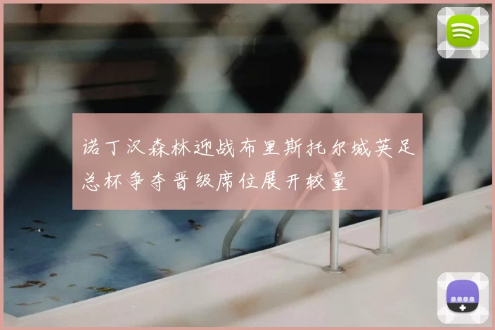 诺丁汉森林迎战布里斯托尔城英足总杯争夺晋级席位展开较量