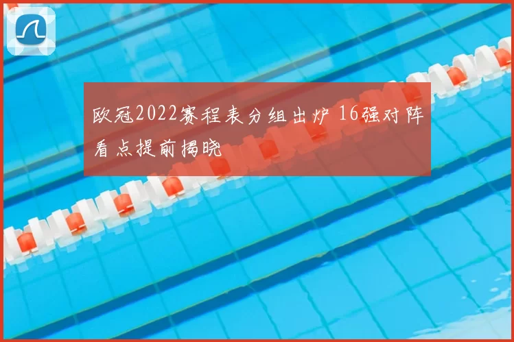 欧冠2022赛程表分组出炉 16强对阵看点提前揭晓