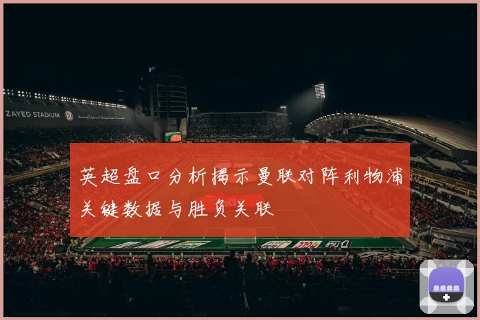英超盘口分析揭示曼联对阵利物浦关键数据与胜负关联