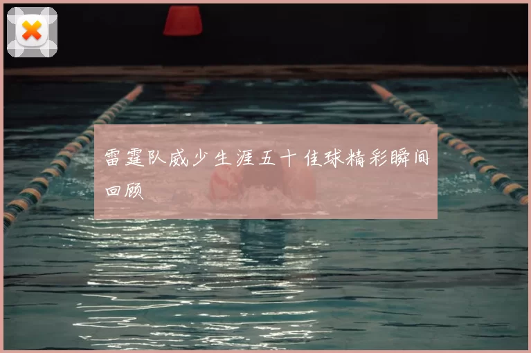 雷霆队威少生涯五十佳球精彩瞬间回顾