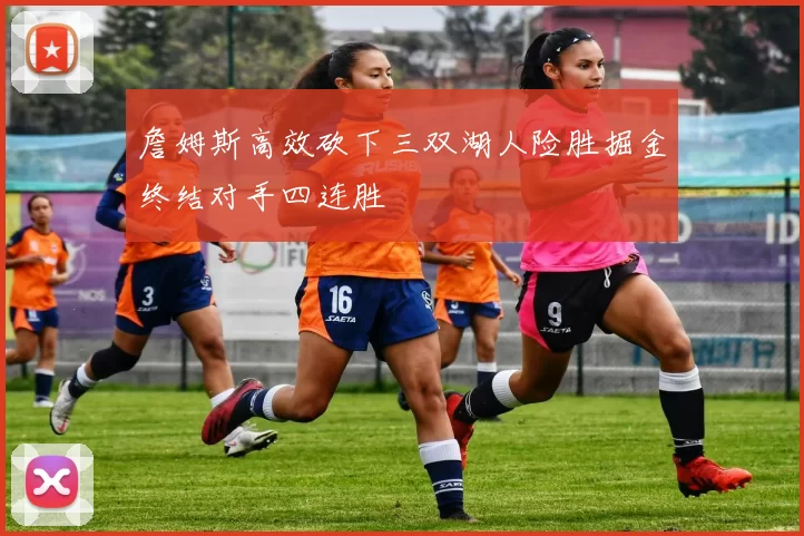 詹姆斯高效砍下三双湖人险胜掘金终结对手四连胜