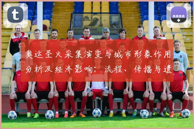 奥运圣火采集演变与城市形象作用分析及经济影响：流程、传播与遗产看点