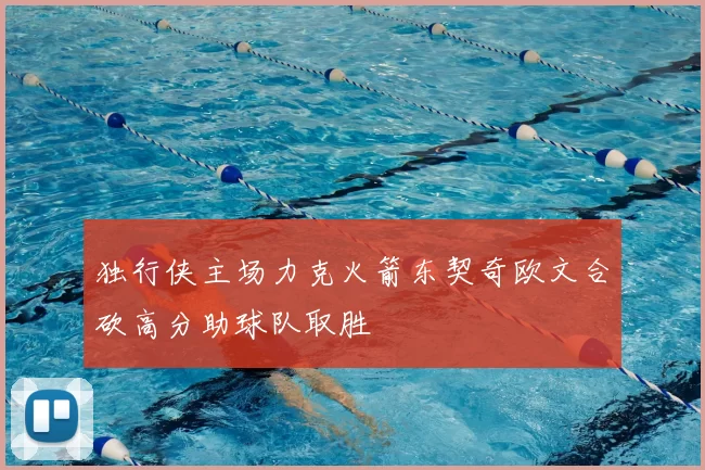 独行侠主场力克火箭东契奇欧文合砍高分助球队取胜