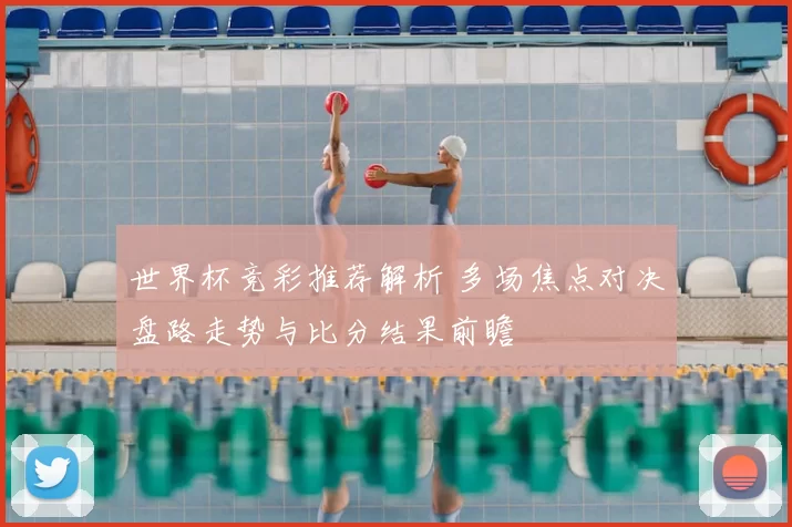 世界杯竞彩推荐解析 多场焦点对决盘路走势与比分结果前瞻