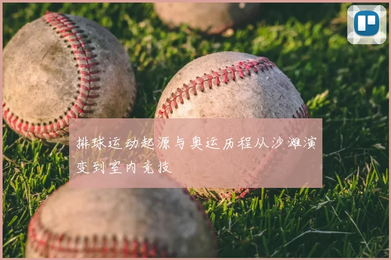 排球运动起源与奥运历程从沙滩演变到室内竞技