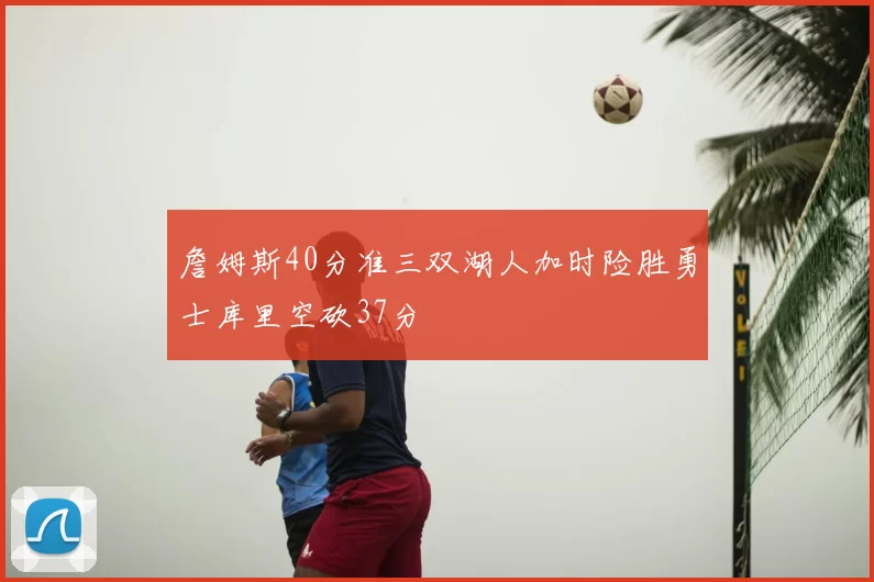 詹姆斯40分准三双湖人加时险胜勇士库里空砍37分