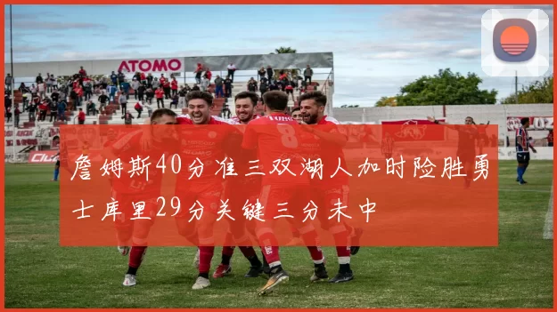 詹姆斯40分准三双湖人加时险胜勇士库里29分关键三分未中