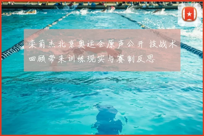 栾菊杰北京奥运会原声公开 技战术回顾带来训练现实与赛制反思